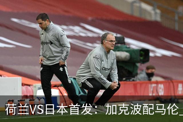 荷兰VS日本首发：加克波配马伦 久保建英搭档堂安律